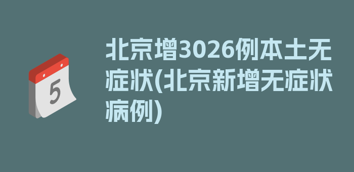 北京增3026例本土无症状(北京新增无症状病例)