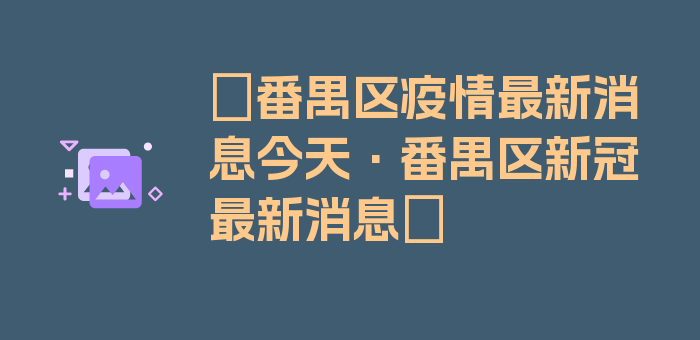 〖番禺区疫情最新消息今天·番禺区新冠最新消息〗