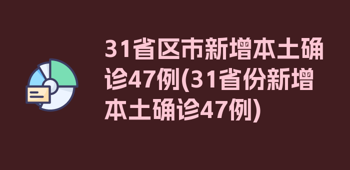 31省区市新增本土确诊47例(31省份新增本土确诊47例)