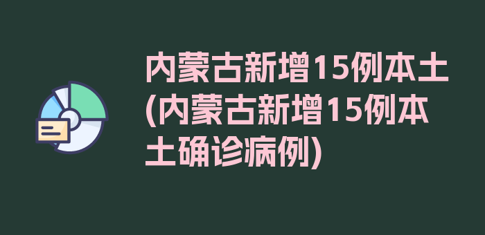 内蒙古新增15例本土(内蒙古新增15例本土确诊病例)