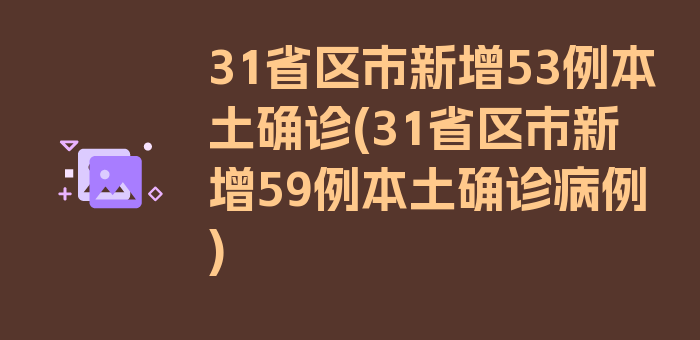 31省区市新增53例本土确诊(31省区市新增59例本土确诊病例)