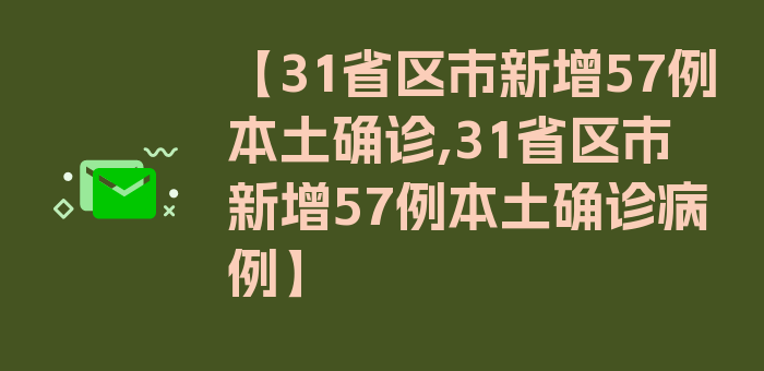 【31省区市新增57例本土确诊,31省区市新增57例本土确诊病例】