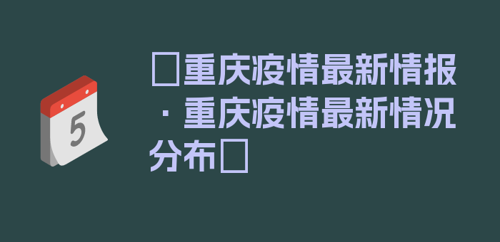 〖重庆疫情最新情报·重庆疫情最新情况分布〗