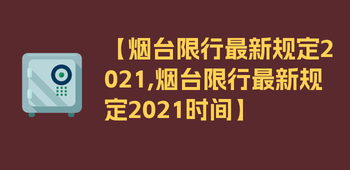 【烟台限行最新规定2021,烟台限行最新规定2021时间】