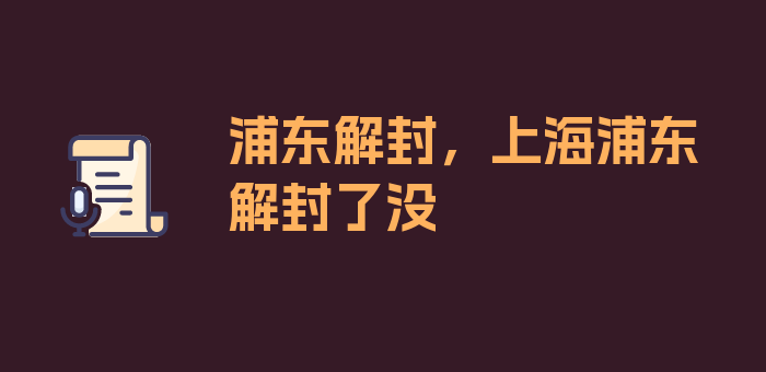 浦东解封，上海浦东解封了没