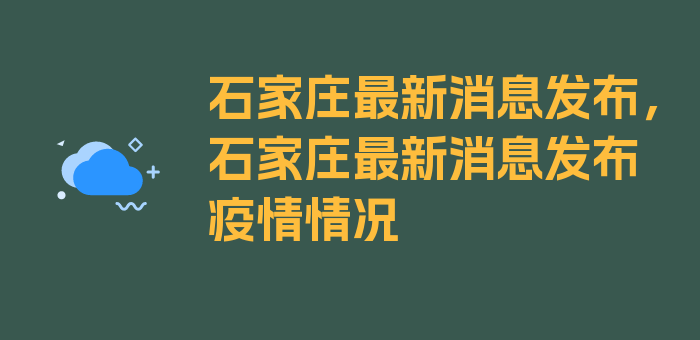 石家庄最新消息发布，石家庄最新消息发布疫情情况