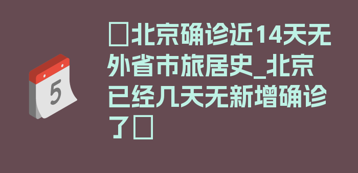 〖北京确诊近14天无外省市旅居史_北京已经几天无新增确诊了〗