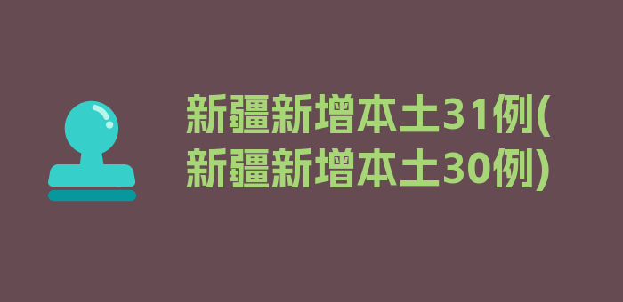 新疆新增本土31例(新疆新增本土30例)