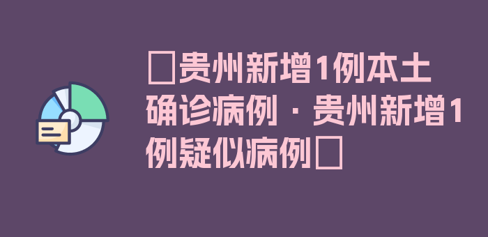 〖贵州新增1例本土确诊病例·贵州新增1例疑似病例〗