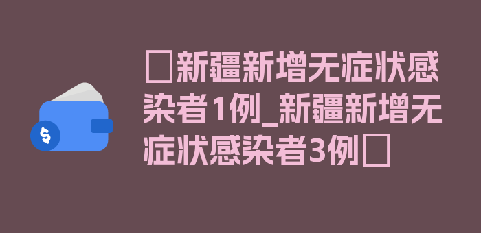 〖新疆新增无症状感染者1例_新疆新增无症状感染者3例〗