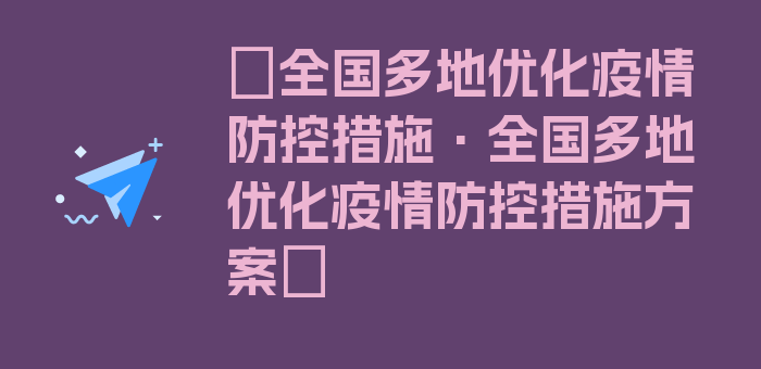 〖全国多地优化疫情防控措施·全国多地优化疫情防控措施方案〗