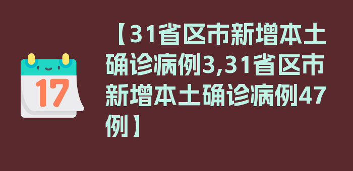 【31省区市新增本土确诊病例3,31省区市新增本土确诊病例47例】