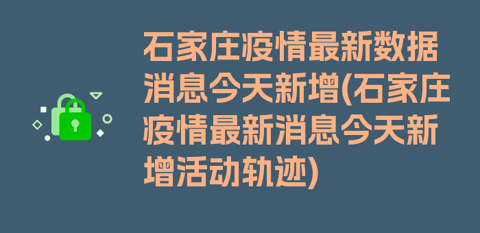 石家庄疫情最新数据消息今天新增(石家庄疫情最新消息今天新增活动轨迹)