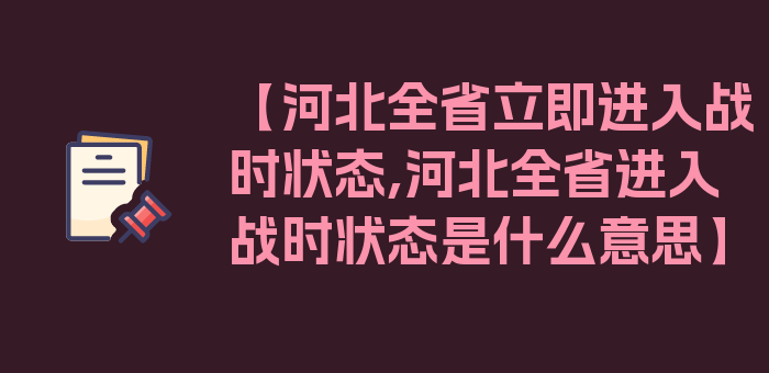 【河北全省立即进入战时状态,河北全省进入战时状态是什么意思】