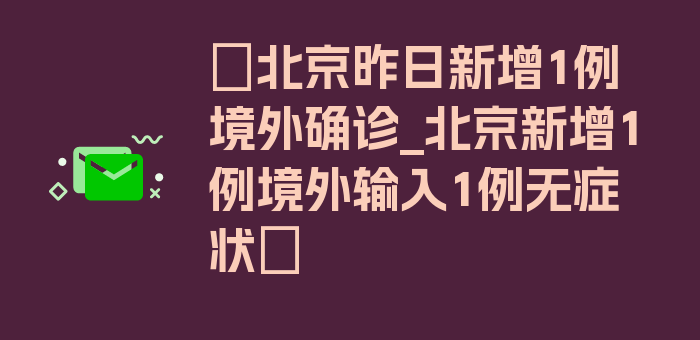 〖北京昨日新增1例境外确诊_北京新增1例境外输入1例无症状〗