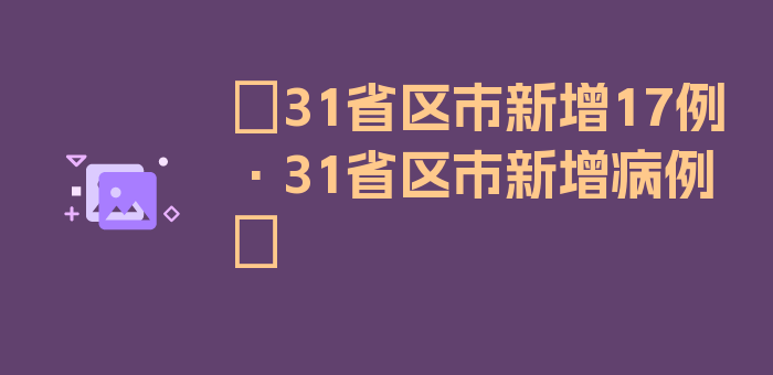 〖31省区市新增17例·31省区市新增病例〗