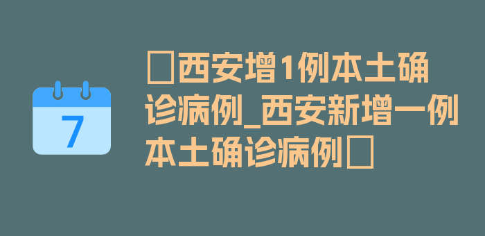 〖西安增1例本土确诊病例_西安新增一例本土确诊病例〗