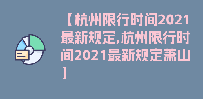 【杭州限行时间2021最新规定,杭州限行时间2021最新规定萧山】