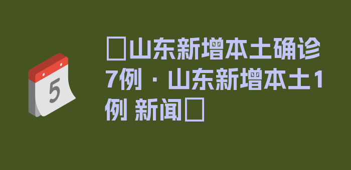 〖山东新增本土确诊7例·山东新增本土1例 新闻〗