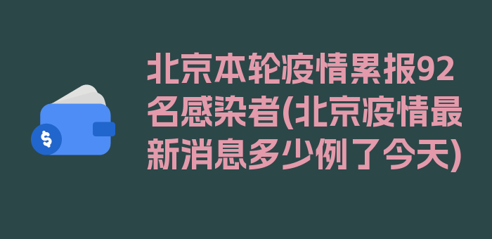 北京本轮疫情累报92名感染者(北京疫情最新消息多少例了今天)