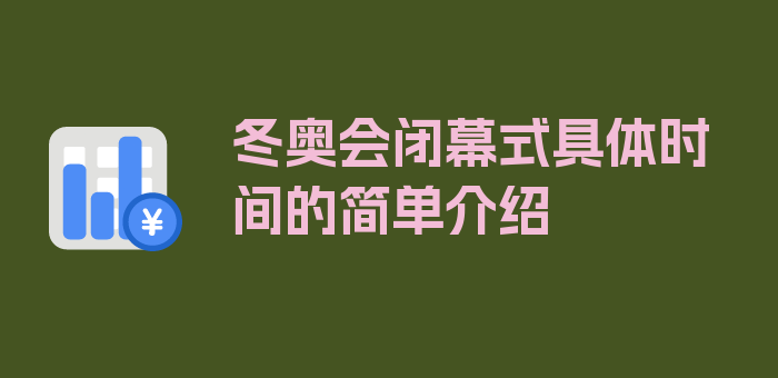 冬奥会闭幕式具体时间的简单介绍