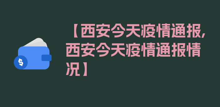 【西安今天疫情通报,西安今天疫情通报情况】