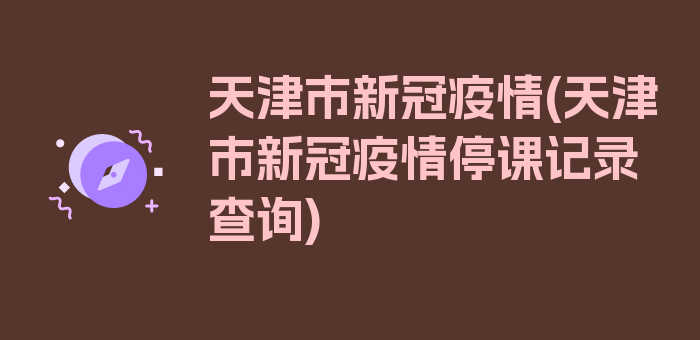 天津市新冠疫情(天津市新冠疫情停课记录查询)