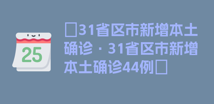 〖31省区市新增本土确诊·31省区市新增本土确诊44例〗