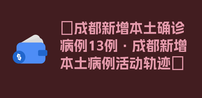 〖成都新增本土确诊病例13例·成都新增本土病例活动轨迹〗