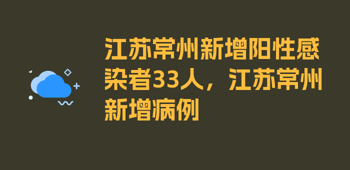 江苏常州新增阳性感染者33人，江苏常州新增病例