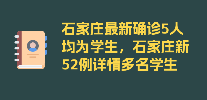 石家庄最新确诊5人均为学生，石家庄新52例详情多名学生