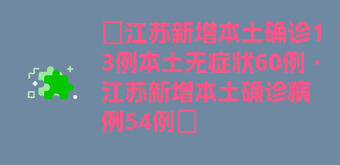 〖江苏新增本土确诊13例本土无症状60例·江苏新增本土确诊病例54例〗