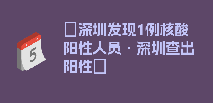 〖深圳发现1例核酸阳性人员·深圳查出阳性〗