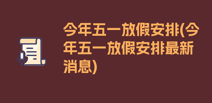 今年五一放假安排(今年五一放假安排最新消息)