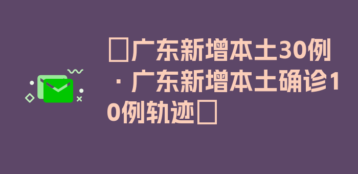 〖广东新增本土30例·广东新增本土确诊10例轨迹〗