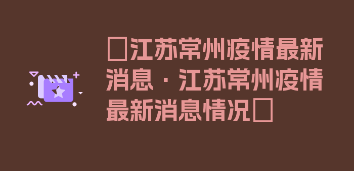 〖江苏常州疫情最新消息·江苏常州疫情最新消息情况〗