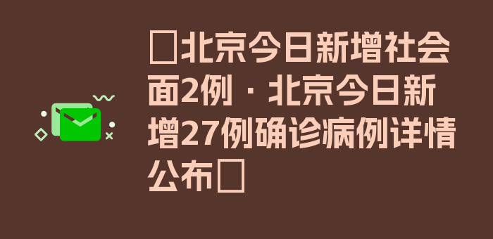 〖北京今日新增社会面2例·北京今日新增27例确诊病例详情公布〗