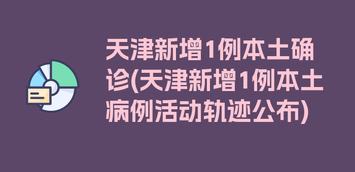 天津新增1例本土确诊(天津新增1例本土病例活动轨迹公布)