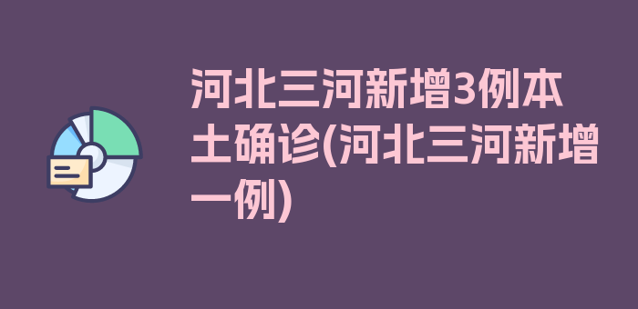 河北三河新增3例本土确诊(河北三河新增一例)