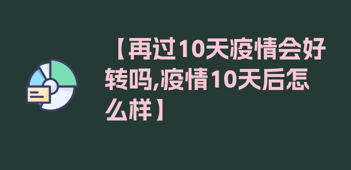 【再过10天疫情会好转吗,疫情10天后怎么样】