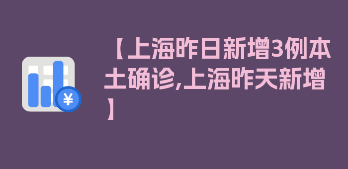 【上海昨日新增3例本土确诊,上海昨天新增】