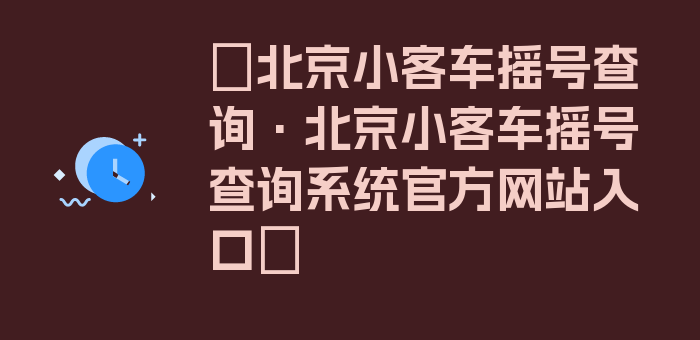 〖北京小客车摇号查询·北京小客车摇号查询系统官方网站入口〗