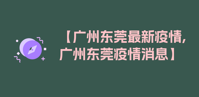 【广州东莞最新疫情,广州东莞疫情消息】