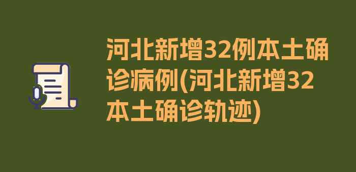 河北新增32例本土确诊病例(河北新增32本土确诊轨迹)