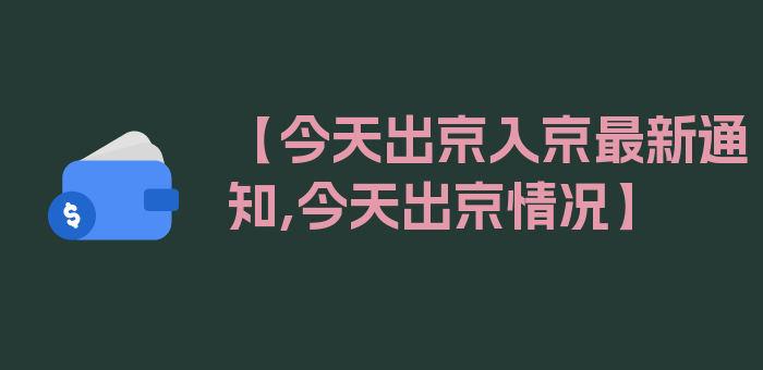 【今天出京入京最新通知,今天出京情况】