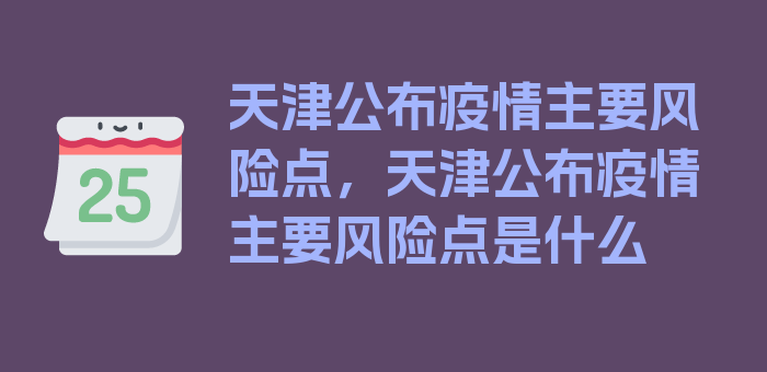 天津公布疫情主要风险点，天津公布疫情主要风险点是什么