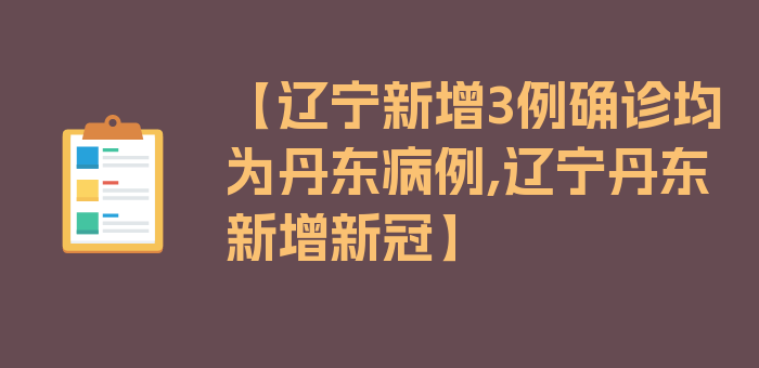 【辽宁新增3例确诊均为丹东病例,辽宁丹东新增新冠】