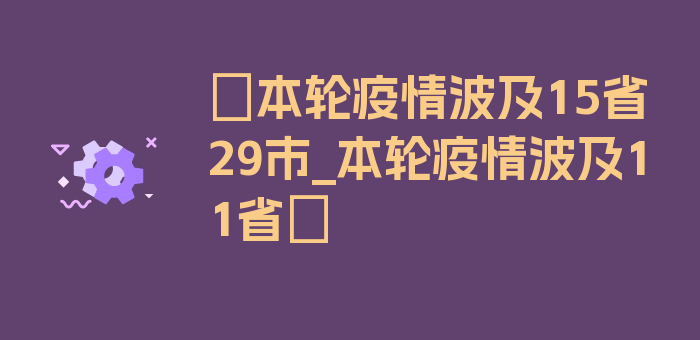 〖本轮疫情波及15省29市_本轮疫情波及11省〗