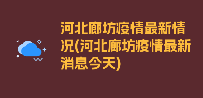 河北廊坊疫情最新情况(河北廊坊疫情最新消息今天)