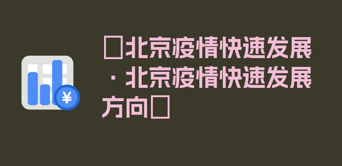 〖北京疫情快速发展·北京疫情快速发展方向〗